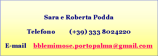 Casella di testo: Sara e Roberta PoddaTelefono	(+39) 333 8024220E-mail 	bblemimose.portopalma@gmail.com