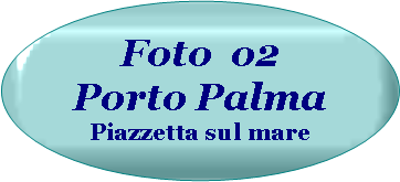 Ovale: Foto  o2   Porto Palma Piazzetta sul mare 