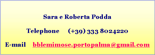 Casella di testo: Sara e Roberta PoddaTelephone	(+39) 333 8024220E-mail 	bblemimose.portopalma@gmail.com